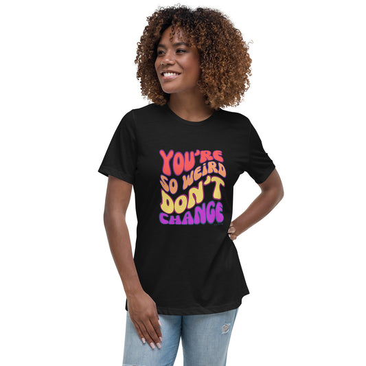 Dames T-shirt - You're So Weird Don't Change